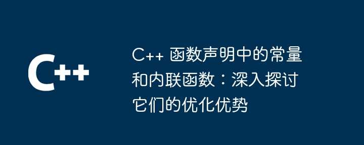 C++ 函数声明中的常量和内联函数：深入探讨它们的优化优势