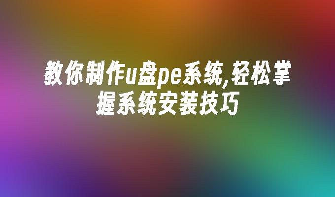 教你制作u盘pe系统,轻松掌握系统安装技巧