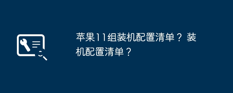 苹果11组装机配置清单？ 装机配置清单？