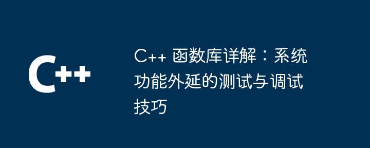 C++ 函数库详解：系统功能外延的测试与调试技巧