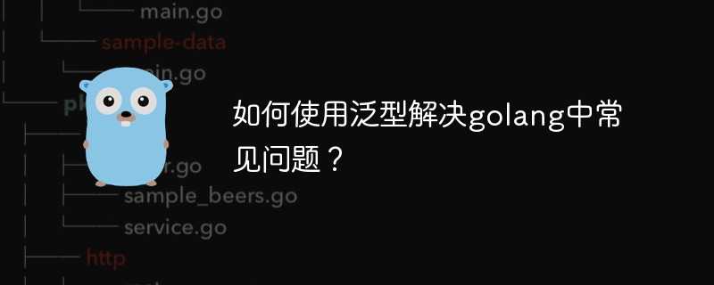 如何使用泛型解决golang中常见问题？