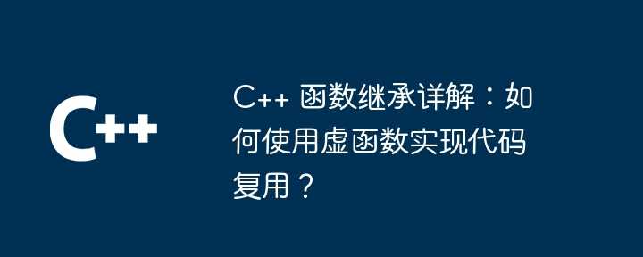 C++ 函数继承详解：如何使用虚函数实现代码复用？