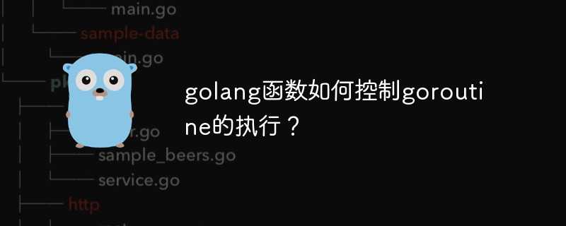 golang函数如何控制goroutine的执行？