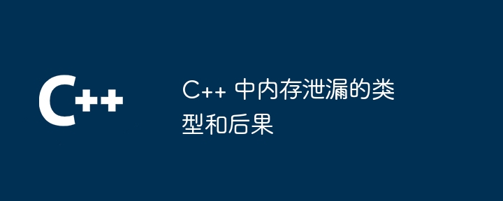 C++ 中内存泄漏的类型和后果