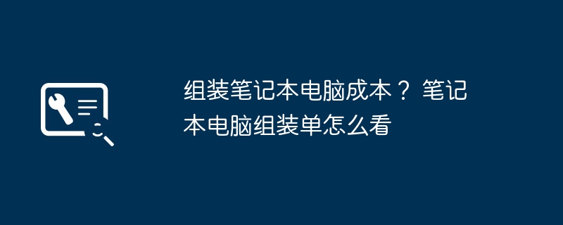 组装笔记本电脑成本？ 笔记本电脑组装单怎么看