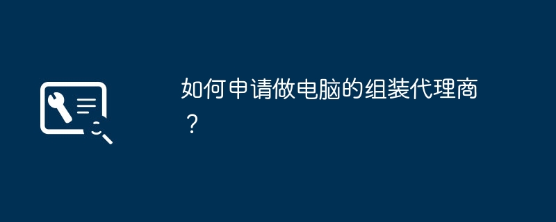 如何申请做电脑的组装代理商？