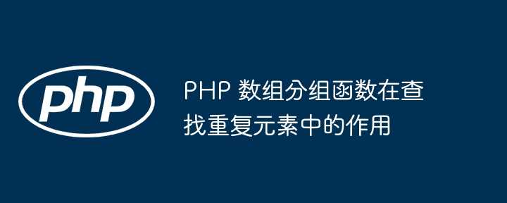 PHP 数组分组函数在查找重复元素中的作用