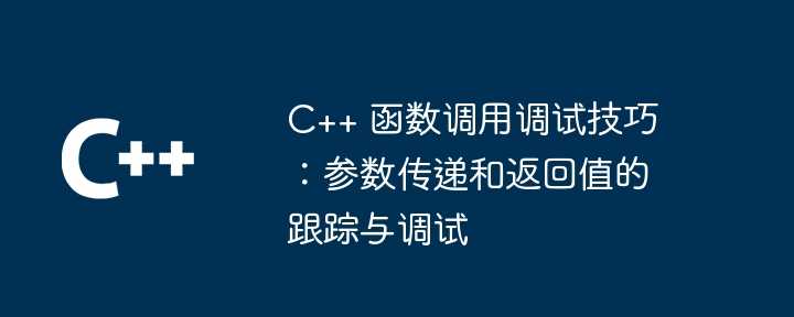 C++ 函数调用调试技巧：参数传递和返回值的跟踪与调试