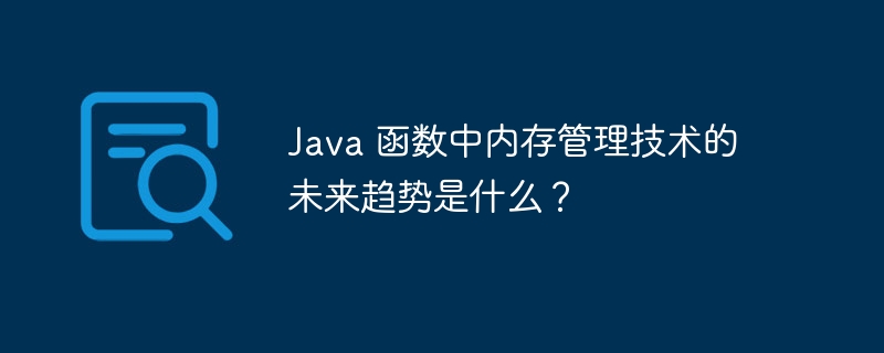 Java 函数中内存管理技术的未来趋势是什么？