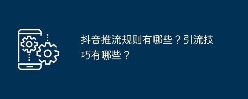 抖音推流规则有哪些？引流技巧有哪些？