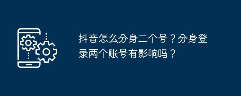 抖音怎么分身二个号？分身登录两个账号有影响吗？