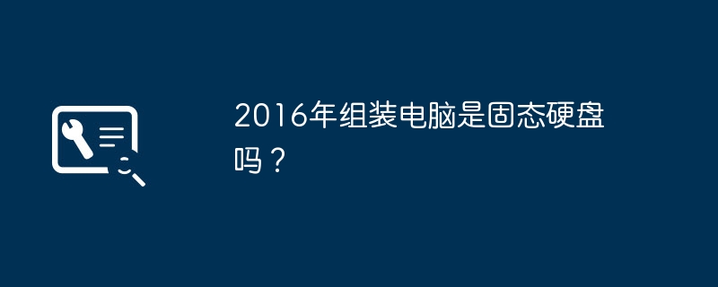 2016年组装电脑是固态硬盘吗？