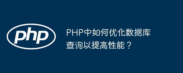 PHP中如何优化数据库查询以提高性能？