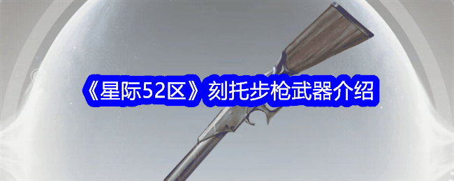 《星际52区》刻托步枪武器介绍