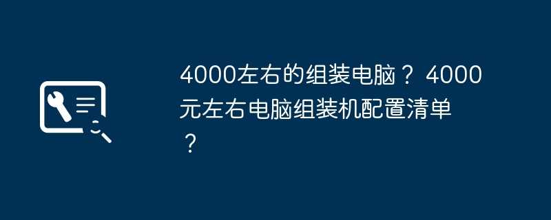 4000左右的组装电脑？ 4000元左右电脑组装机配置清单？