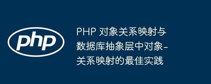 PHP 对象关系映射与数据库抽象层中对象-关系映射的最佳实践