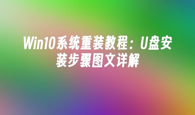 Win10系统重装教程：U盘安装步骤图文详解