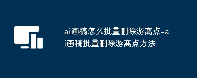 ai画稿怎么批量删除游离点-ai画稿批量删除游离点方法