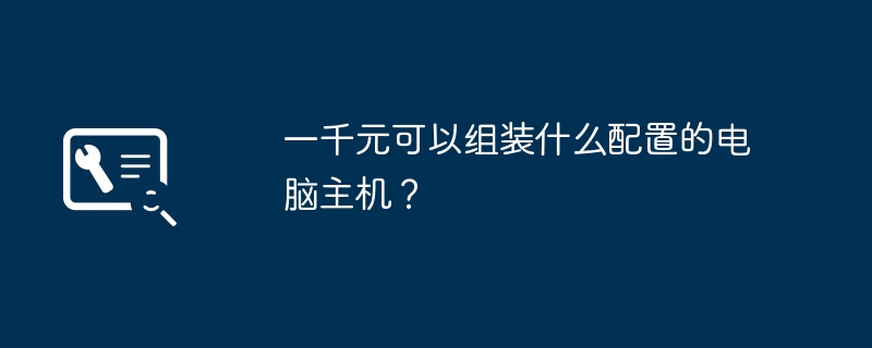 一千元可以组装什么配置的电脑主机？