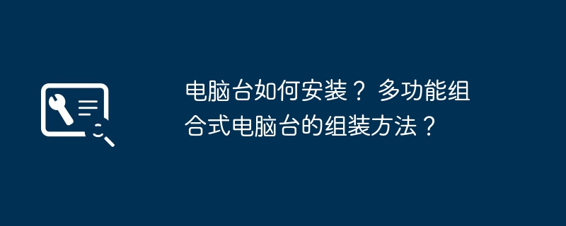 电脑台如何安装？ 多功能组合式电脑台的组装方法？