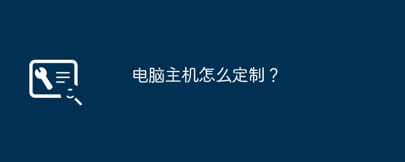 电脑主机怎么定制？