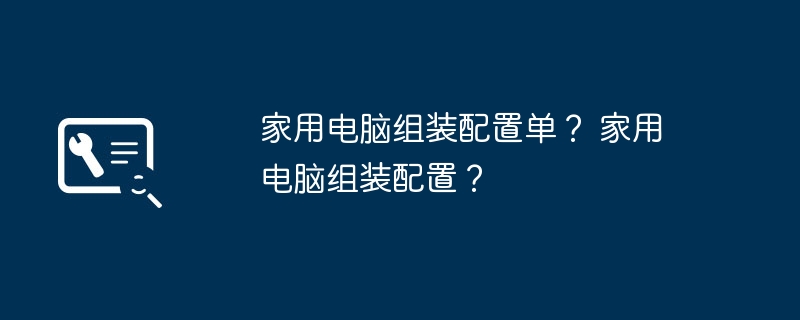 家用电脑组装配置单？ 家用电脑组装配置？