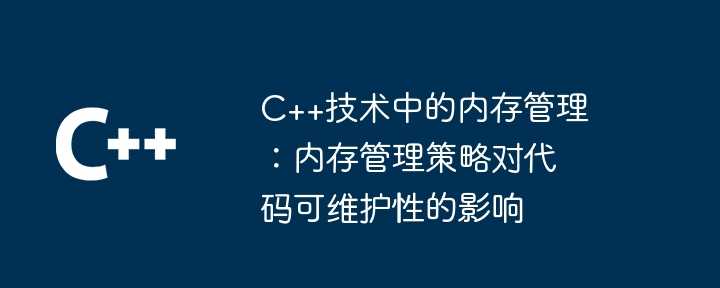 C++技术中的内存管理：内存管理策略对代码可维护性的影响