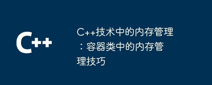 C++技术中的内存管理：容器类中的内存管理技巧