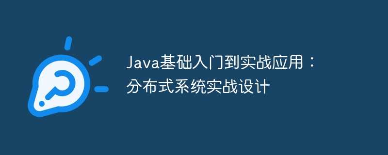 Java基础入门到实战应用：分布式系统实战设计