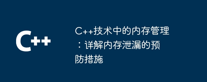 C++技术中的内存管理：详解内存泄漏的预防措施