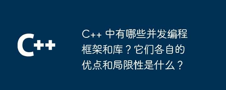 C++ 中有哪些并发编程框架和库？它们各自的优点和局限性是什么？