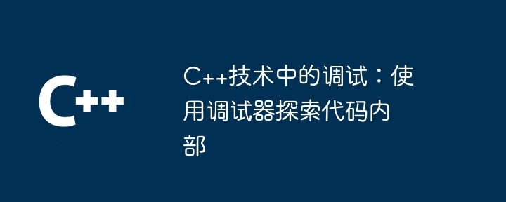 C++技术中的调试：使用调试器探索代码内部