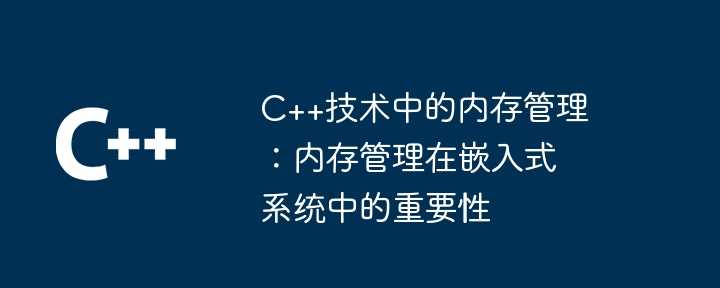 C++技术中的内存管理：内存管理在嵌入式系统中的重要性