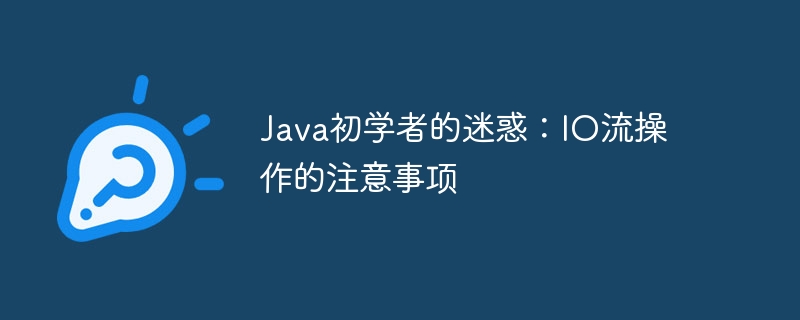 Java初学者的迷惑：IO流操作的注意事项