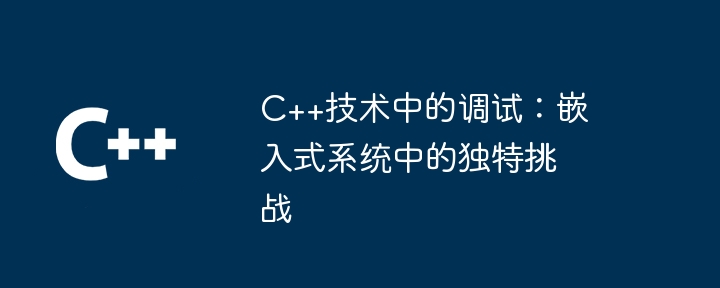 C++技术中的调试：嵌入式系统中的独特挑战