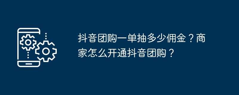 抖音团购一单抽多少佣金？商家怎么开通抖音团购？