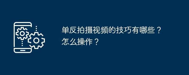 单反拍摄视频的技巧有哪些？怎么操作？