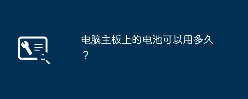 电脑主板上的电池可以用多久？