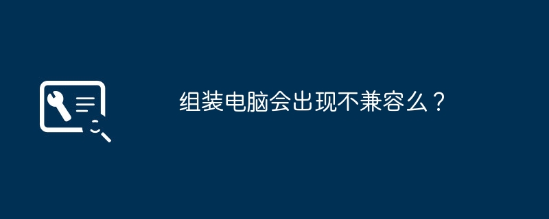 组装电脑会出现不兼容么？