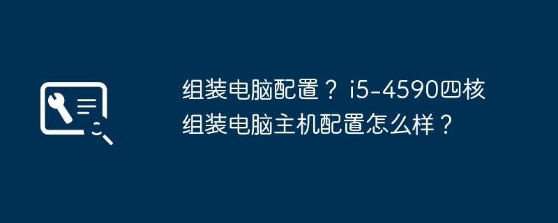 组装电脑配置？ i5-4590四核组装电脑主机配置怎么样？