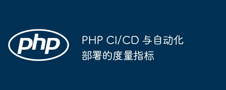 PHP CI/CD 与自动化部署的度量指标