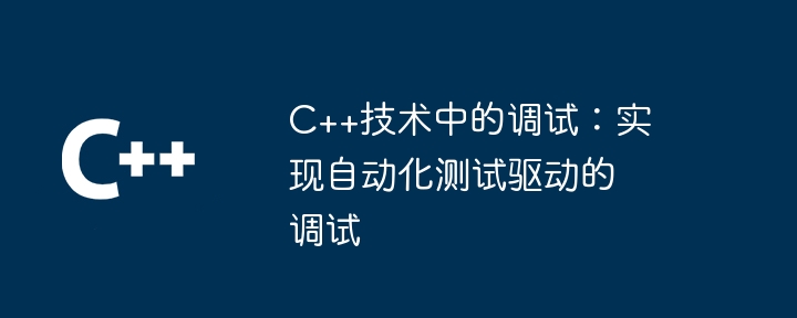 C++技术中的调试：实现自动化测试驱动的调试