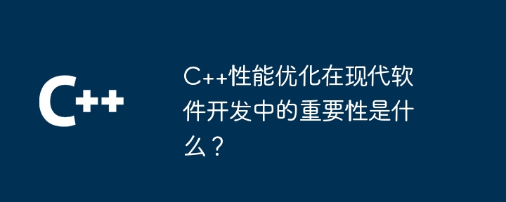 C++性能优化在现代软件开发中的重要性是什么？