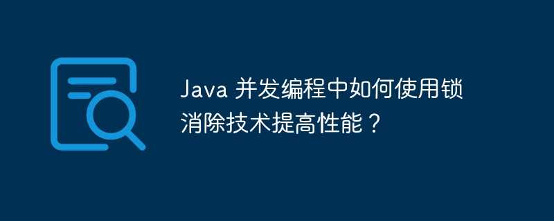 Java 并发编程中如何使用锁消除技术提高性能？