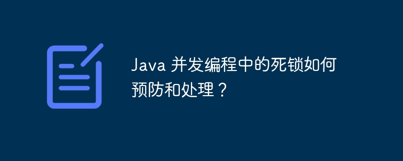 Java 并发编程中的死锁如何预防和处理？