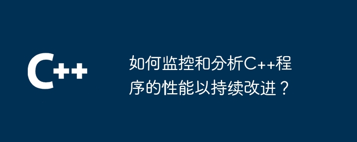 如何监控和分析C++程序的性能以持续改进？