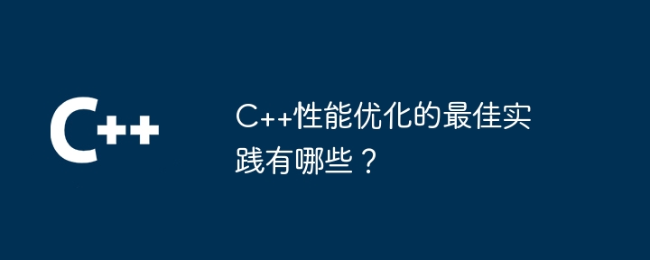 C++性能优化的最佳实践有哪些？