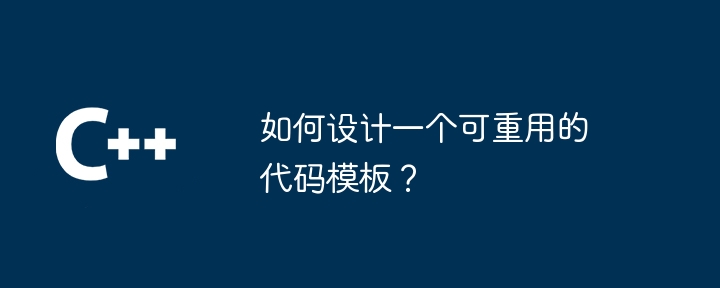 如何设计一个可重用的代码模板？