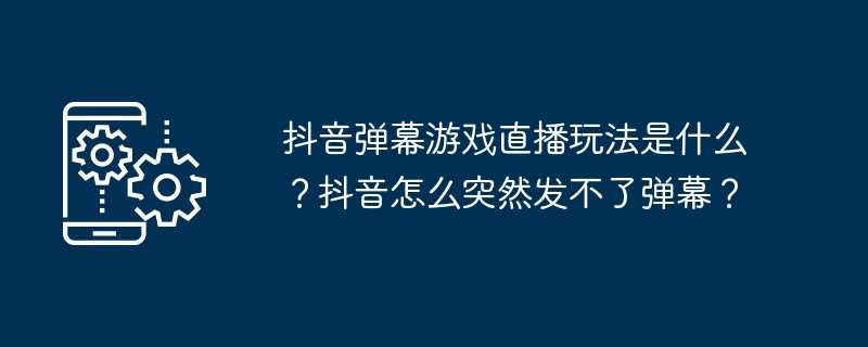 抖音弹幕游戏直播玩法是什么？抖音怎么突然发不了弹幕？