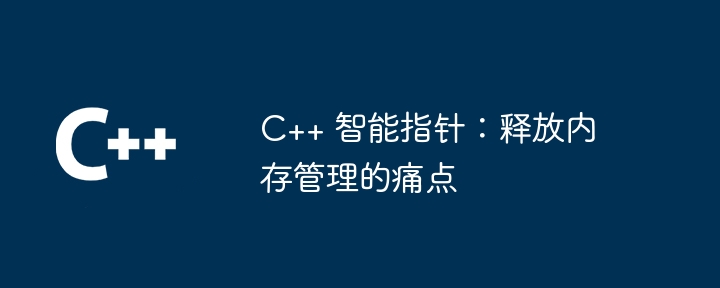 C++ 智能指针：释放内存管理的痛点